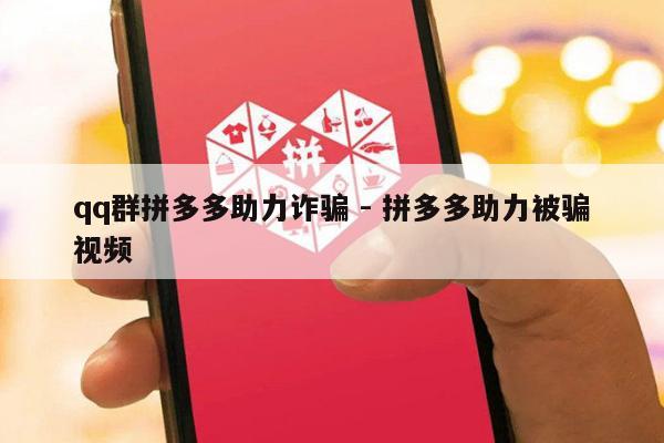 qq群拼多多助力诈骗 - 拼多多助力被骗视频-第1张图片-拼多多助力
