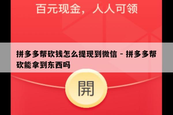 拼多多帮砍钱怎么提现到微信 - 拼多多帮砍能拿到东西吗-第1张图片-拼多多助力