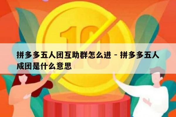 拼多多五人团互助群怎么进 - 拼多多五人成团是什么意思-第1张图片-拼多多助力
