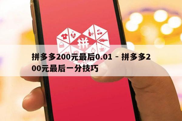 拼多多200元最后0.01 - 拼多多200元最后一分技巧-第1张图片-拼多多助力