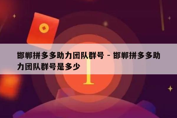 邯郸拼多多助力团队群号 - 邯郸拼多多助力团队群号是多少-第1张图片-拼多多助力