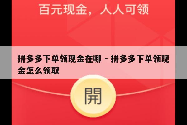 拼多多下单领现金在哪 - 拼多多下单领现金怎么领取-第1张图片-拼多多助力