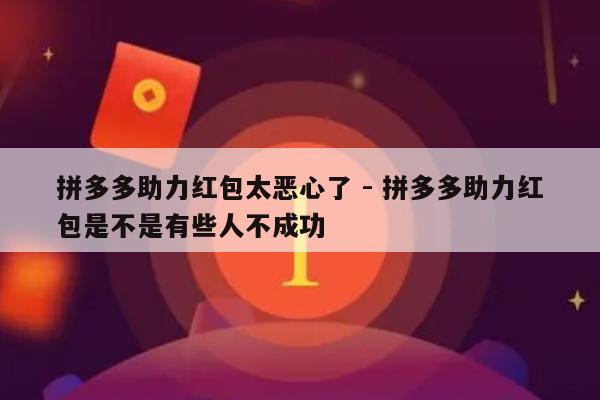 拼多多助力红包太恶心了 - 拼多多助力红包是不是有些人不成功-第1张图片-拼多多助力