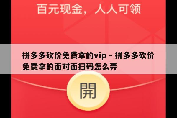 拼多多砍价免费拿的vip - 拼多多砍价免费拿的面对面扫码怎么弄-第1张图片-拼多多助力