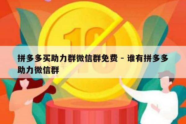 拼多多买助力群微信群免费 - 谁有拼多多助力微信群-第1张图片-拼多多助力