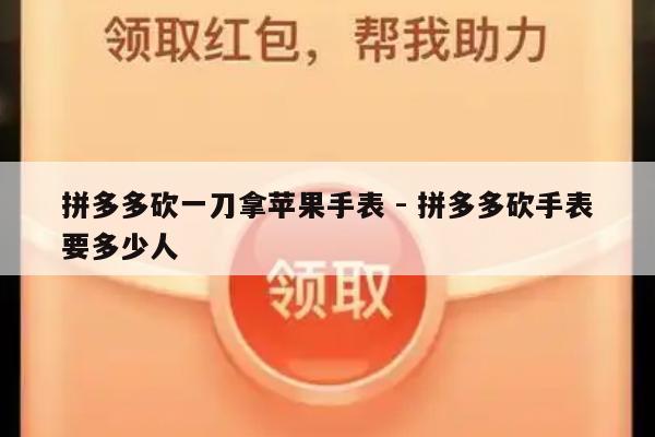 拼多多砍一刀拿苹果手表 - 拼多多砍手表要多少人-第1张图片-拼多多助力