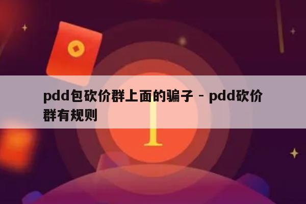 pdd包砍价群上面的骗子 - pdd砍价群有规则-第1张图片-拼多多助力