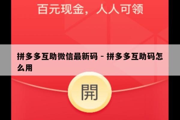 拼多多互助微信最新码 - 拼多多互助码怎么用-第1张图片-拼多多助力