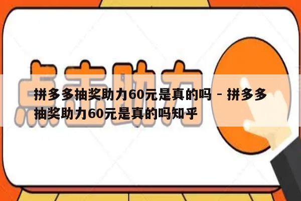 拼多多抽奖助力60元是真的吗 - 拼多多抽奖助力60元是真的吗知乎-第1张图片-拼多多助力