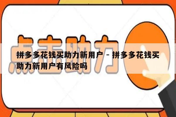拼多多花钱买助力新用户 - 拼多多花钱买助力新用户有风险吗-第1张图片-拼多多助力