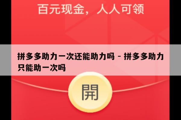 拼多多助力一次还能助力吗 - 拼多多助力只能助一次吗-第1张图片-拼多多助力