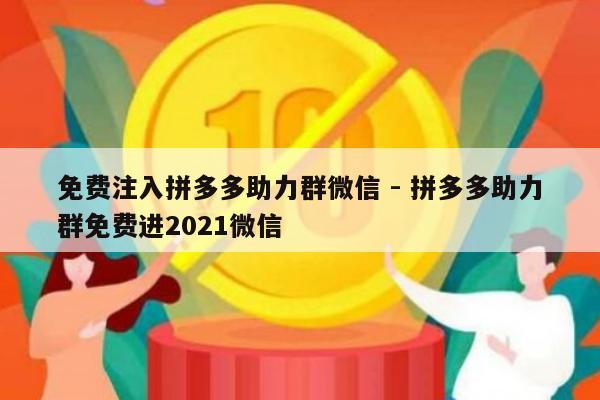 免费注入拼多多助力群微信 - 拼多多助力群免费进2021微信-第1张图片-拼多多助力