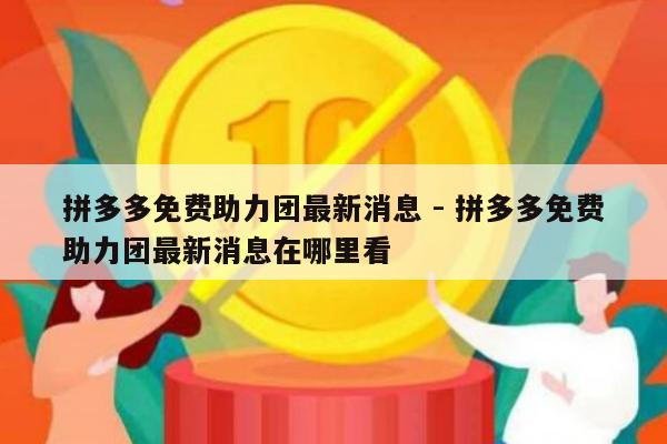 拼多多免费助力团最新消息 - 拼多多免费助力团最新消息在哪里看-第1张图片-拼多多助力