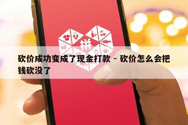 砍价成功变成了现金打款 - 砍价怎么会把钱砍没了-第1张图片-拼多多助力