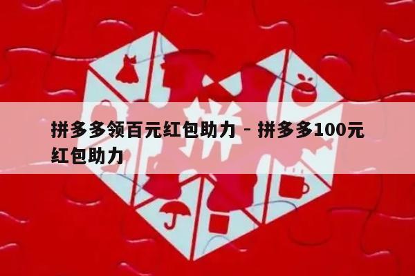 拼多多领百元红包助力 - 拼多多100元红包助力-第1张图片-拼多多助力