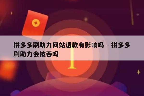 拼多多刷助力网站退款有影响吗 - 拼多多刷助力会被吞吗-第1张图片-拼多多助力