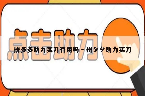 拼多多助力买刀有用吗 - 拼夕夕助力买刀-第1张图片-拼多多助力