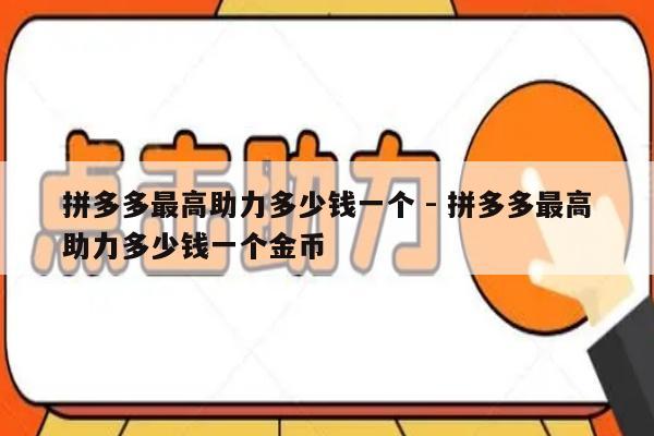 拼多多最高助力多少钱一个 - 拼多多最高助力多少钱一个金币-第1张图片-拼多多助力