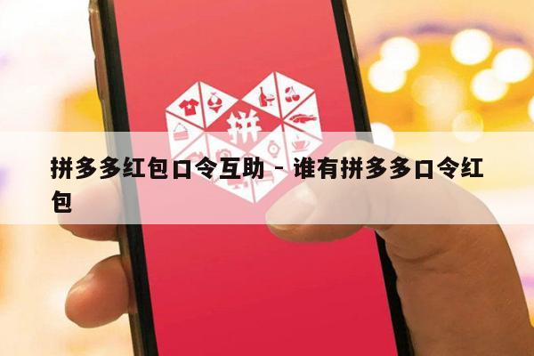 拼多多红包口令互助 - 谁有拼多多口令红包-第1张图片-拼多多助力