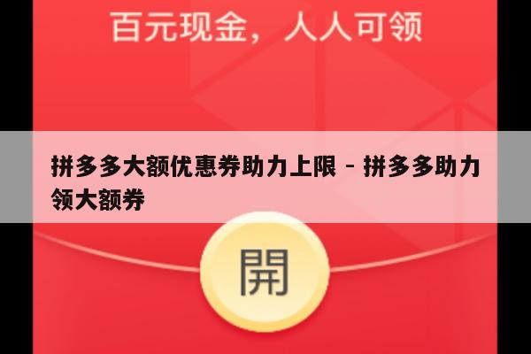 拼多多大额优惠券助力上限 - 拼多多助力领大额券-第1张图片-拼多多助力