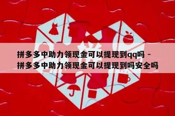 拼多多中助力领现金可以提现到qq吗 - 拼多多中助力领现金可以提现到吗安全吗-第1张图片-拼多多助力
