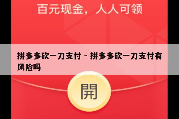 拼多多砍一刀支付 - 拼多多砍一刀支付有风险吗-第1张图片-拼多多助力