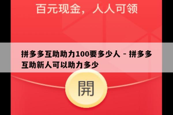 拼多多互助助力100要多少人 - 拼多多互助新人可以助力多少-第1张图片-拼多多助力