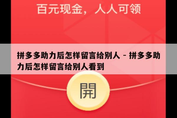 拼多多助力后怎样留言给别人 - 拼多多助力后怎样留言给别人看到-第1张图片-拼多多助力