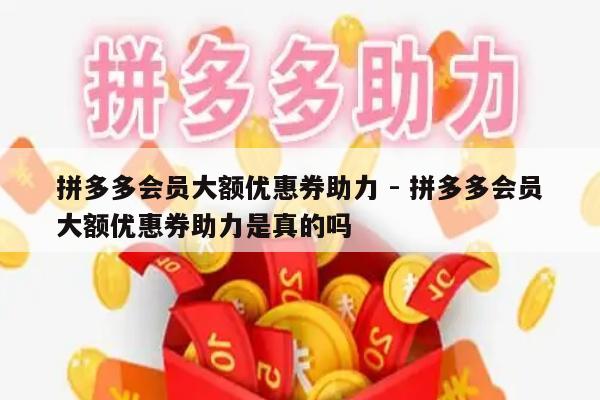 拼多多会员大额优惠券助力 - 拼多多会员大额优惠券助力是真的吗-第1张图片-拼多多助力
