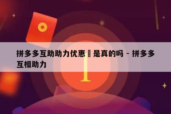 拼多多互助助力优惠劵是真的吗 - 拼多多互相助力-第1张图片-拼多多助力