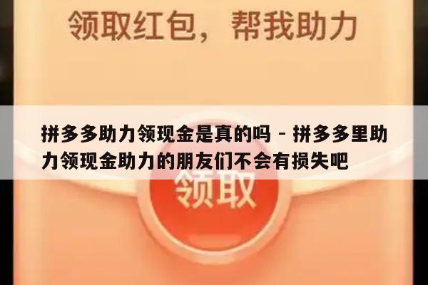 拼多多助力领现金是真的吗 - 拼多多里助力领现金助力的朋友们不会有损失吧-第1张图片-拼多多助力