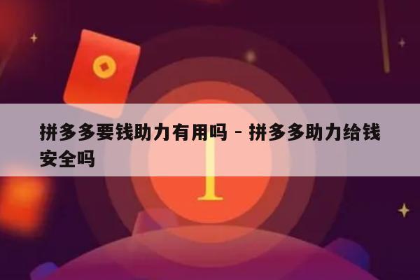 拼多多要钱助力有用吗 - 拼多多助力给钱安全吗-第1张图片-拼多多助力