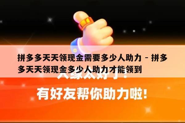 拼多多天天领现金需要多少人助力 - 拼多多天天领现金多少人助力才能领到-第1张图片-拼多多助力