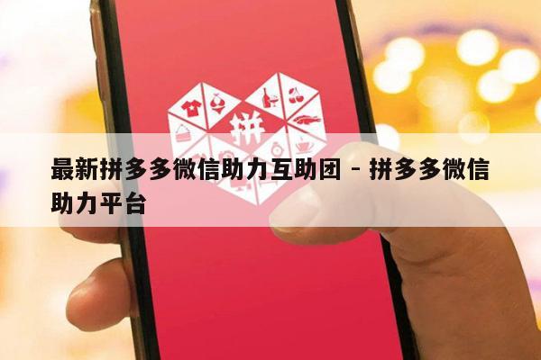 最新拼多多微信助力互助团 - 拼多多微信助力平台-第1张图片-拼多多助力