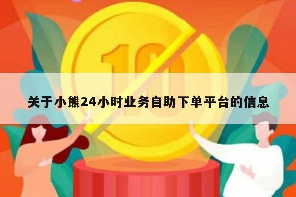关于小熊24小时业务自助下单平台的信息-第1张图片-拼多多助力