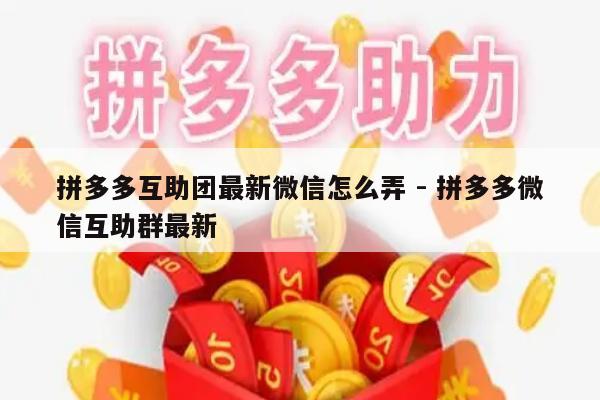 拼多多互助团最新微信怎么弄 - 拼多多微信互助群最新-第1张图片-拼多多助力
