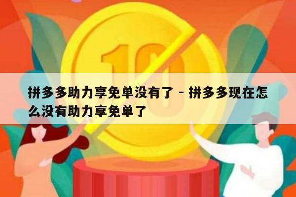 拼多多助力享免单没有了 - 拼多多现在怎么没有助力享免单了-第1张图片-拼多多助力