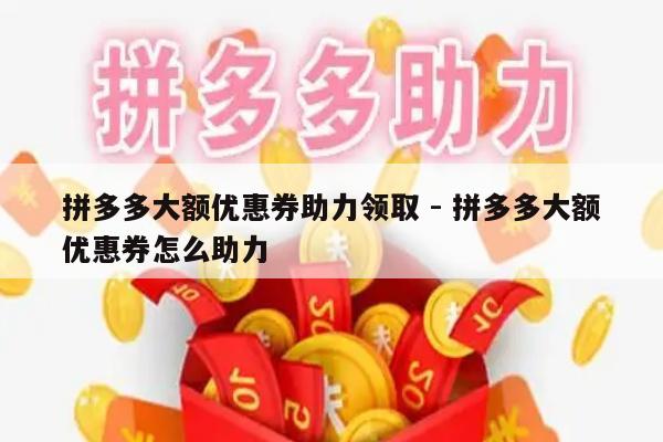 拼多多大额优惠券助力领取 - 拼多多大额优惠券怎么助力-第1张图片-拼多多助力