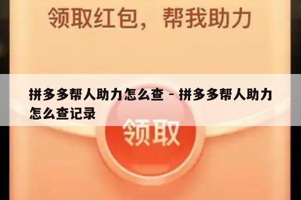 拼多多帮人助力怎么查 - 拼多多帮人助力怎么查记录-第1张图片-拼多多助力