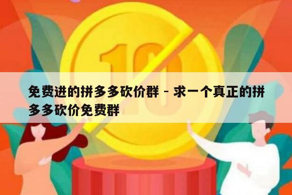 免费进的拼多多砍价群 - 求一个真正的拼多多砍价免费群-第1张图片-拼多多助力