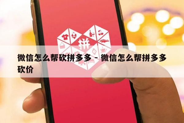 微信怎么帮砍拼多多 - 微信怎么帮拼多多砍价-第1张图片-拼多多助力