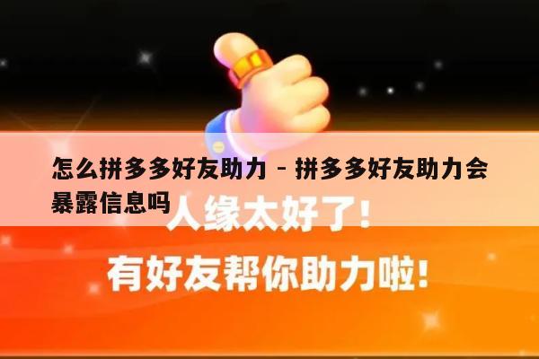 怎么拼多多好友助力 - 拼多多好友助力会暴露信息吗-第1张图片-拼多多助力