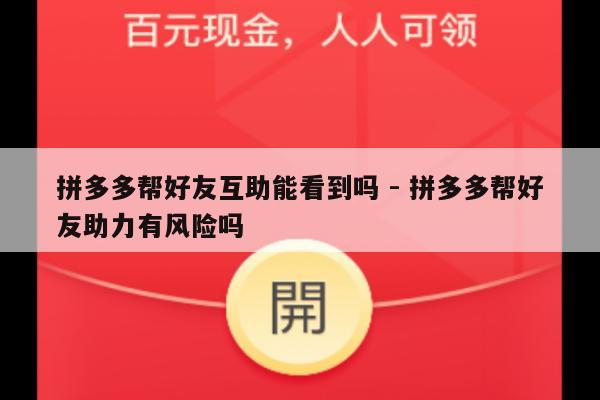 拼多多帮好友互助能看到吗 - 拼多多帮好友助力有风险吗-第1张图片-拼多多助力