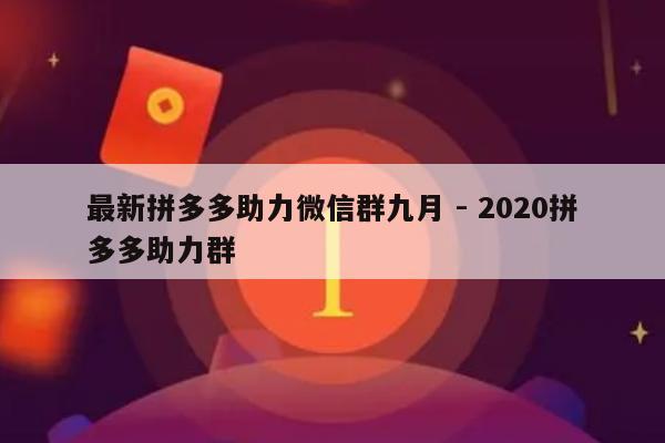 最新拼多多助力微信群九月 - 2020拼多多助力群-第1张图片-拼多多助力