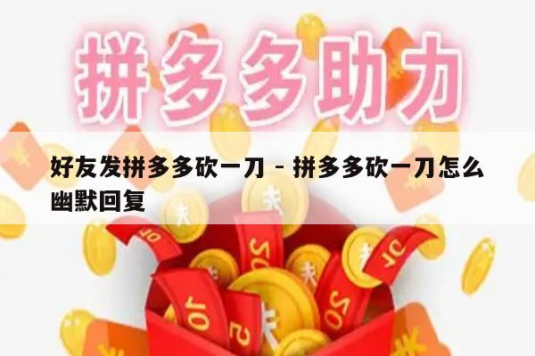 好友发拼多多砍一刀 - 拼多多砍一刀怎么幽默回复-第1张图片-拼多多助力