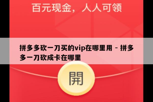 拼多多砍一刀买的vip在哪里用 - 拼多多一刀砍成卡在哪里-第1张图片-拼多多助力