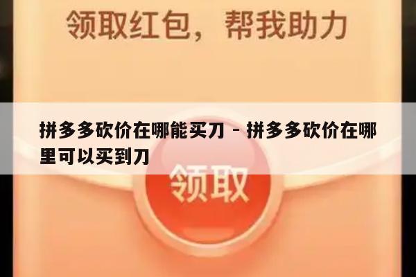 拼多多砍价在哪能买刀 - 拼多多砍价在哪里可以买到刀-第1张图片-拼多多助力