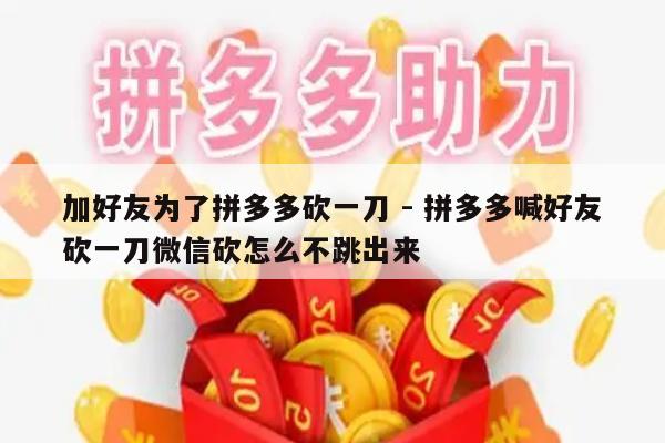 加好友为了拼多多砍一刀 - 拼多多喊好友砍一刀微信砍怎么不跳出来-第1张图片-拼多多助力