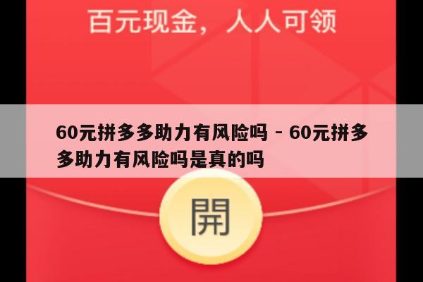 60元拼多多助力有风险吗 - 60元拼多多助力有风险吗是真的吗-第1张图片-拼多多助力