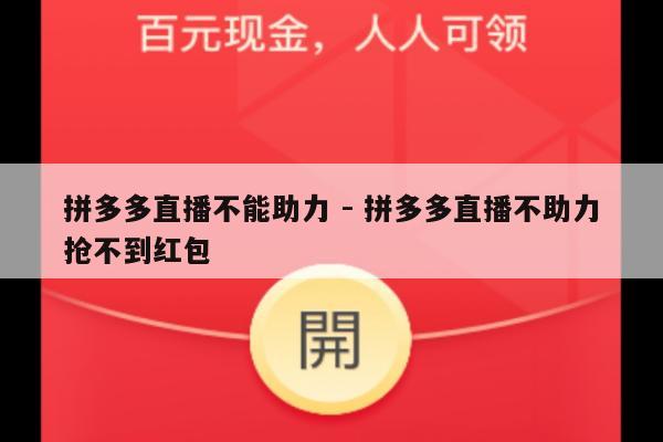 拼多多直播不能助力 - 拼多多直播不助力抢不到红包-第1张图片-拼多多助力